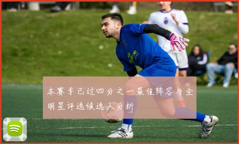 本赛季已过四分之一最佳阵容与全明星评选候选人分析