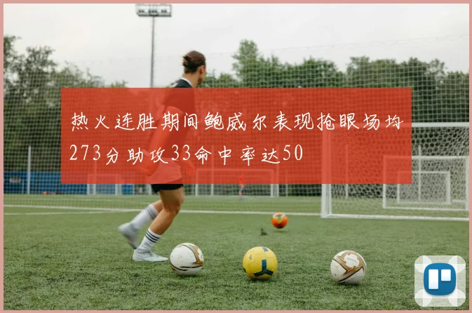 热火连胜期间鲍威尔表现抢眼场均273分助攻33命中率达50