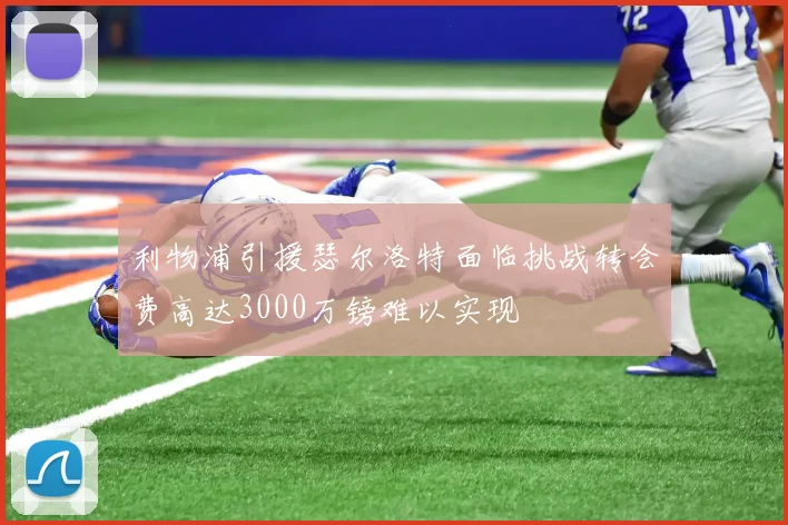 利物浦引援瑟尔洛特面临挑战转会费高达3000万镑难以实现