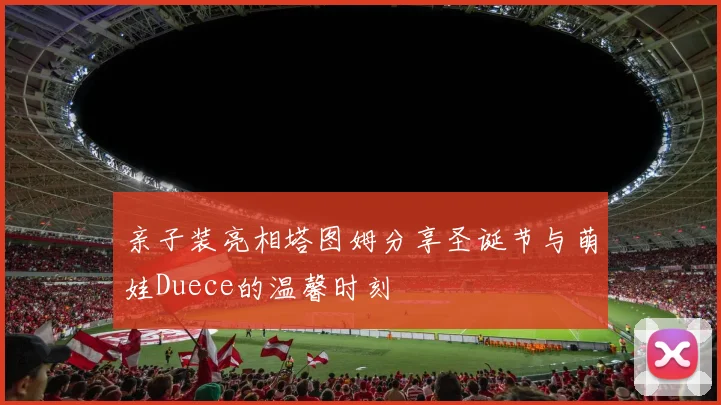 亲子装亮相塔图姆分享圣诞节与萌娃Duece的温馨时刻