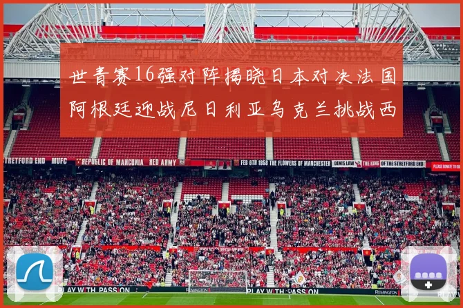 世青赛16强对阵揭晓日本对决法国阿根廷迎战尼日利亚乌克兰挑战西班牙