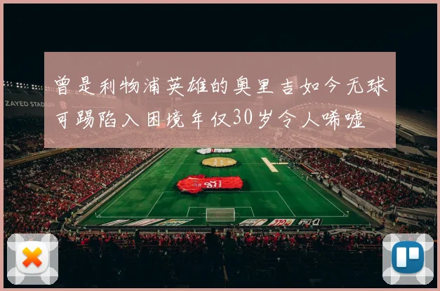 曾是利物浦英雄的奥里吉如今无球可踢陷入困境年仅30岁令人唏嘘