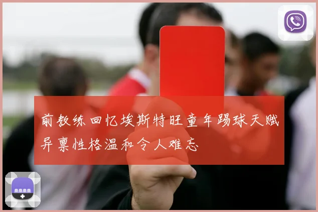 前教练回忆埃斯特旺童年踢球天赋异禀性格温和令人难忘