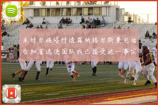 米特尔施塔特透露纳格尔斯曼电话告知落选德国队我已接受这一事实