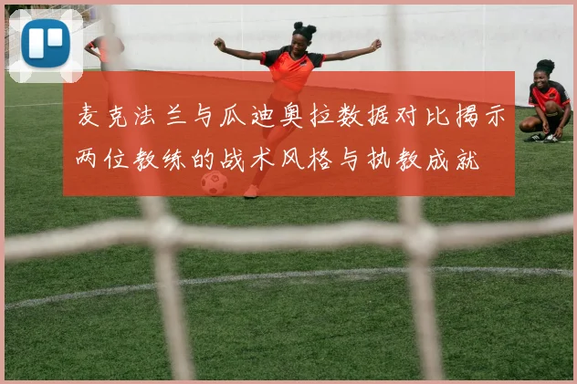 麦克法兰与瓜迪奥拉数据对比揭示两位教练的战术风格与执教成就