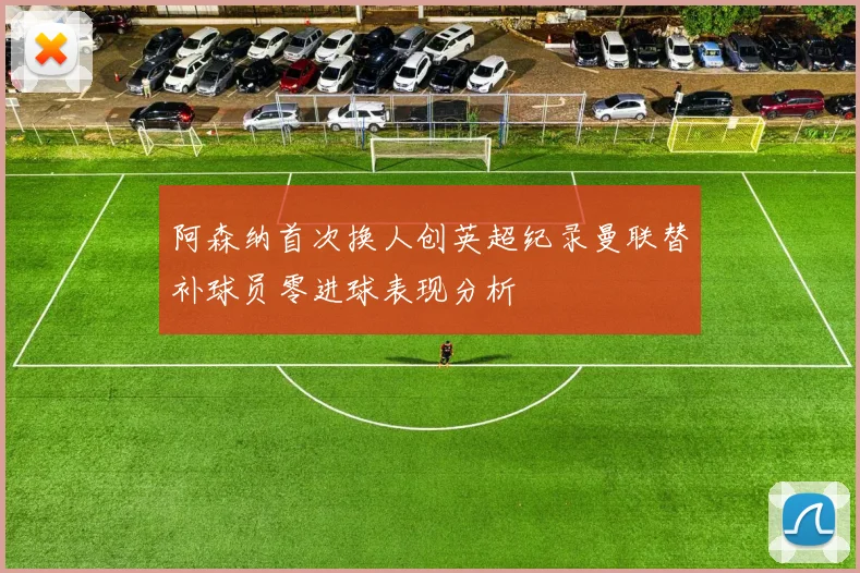 阿森纳首次换人创英超纪录曼联替补球员零进球表现分析