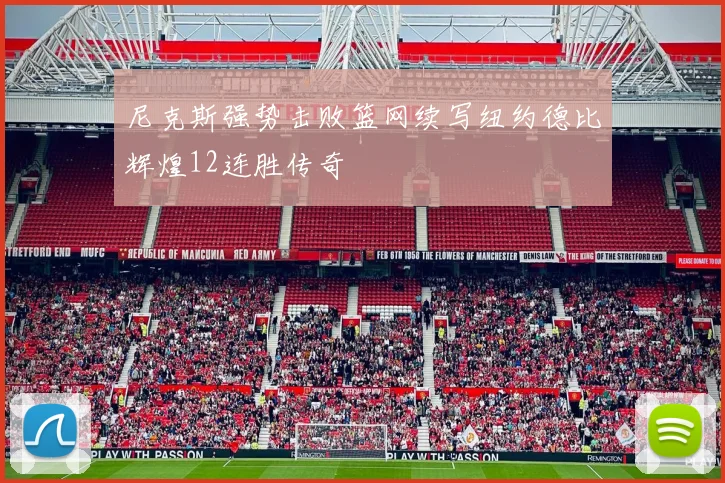 尼克斯强势击败篮网续写纽约德比辉煌12连胜传奇