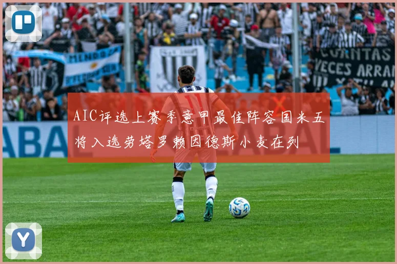 AIC评选上赛季意甲最佳阵容国米五将入选劳塔罗赖因德斯小麦在列