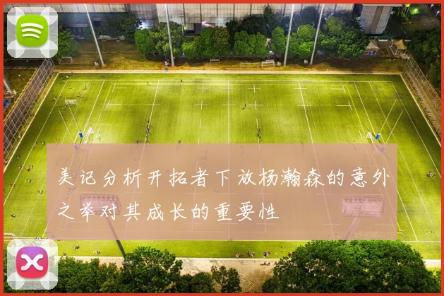 美记分析开拓者下放杨瀚森的意外之举对其成长的重要性