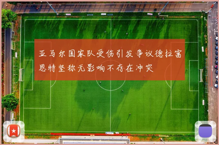 亚马尔国家队受伤引发争议德拉富恩特坚称无影响不存在冲突