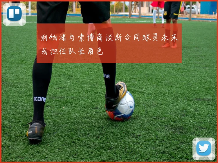 利物浦与索博商谈新合同球员未来或担任队长角色