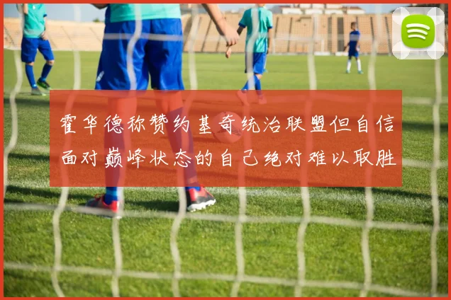 霍华德称赞约基奇统治联盟但自信面对巅峰状态的自己绝对难以取胜