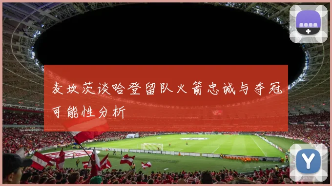 麦坎茨谈哈登留队火箭忠诚与夺冠可能性分析