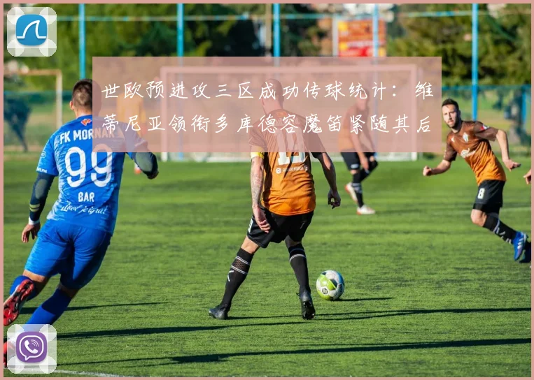 世欧预进攻三区成功传球统计：维蒂尼亚领衔多库德容魔笛紧随其后