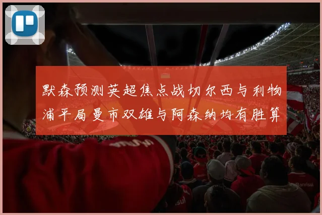 默森预测英超焦点战切尔西与利物浦平局曼市双雄与阿森纳均有胜算