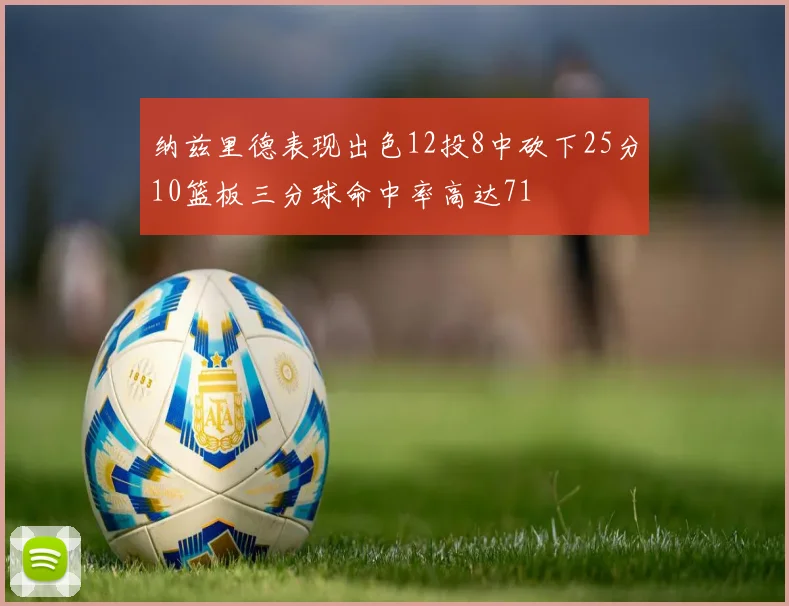 纳兹里德表现出色12投8中砍下25分10篮板三分球命中率高达71