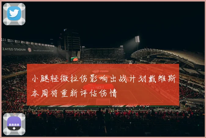 小腿轻微拉伤影响出战计划戴维斯本周将重新评估伤情